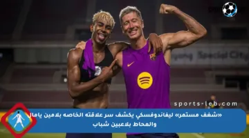 «شغف مستمر» ليفاندوفسكي يكشف سر علاقته الخاصة بلامين يامال والمحاط بلاعبين شباب
